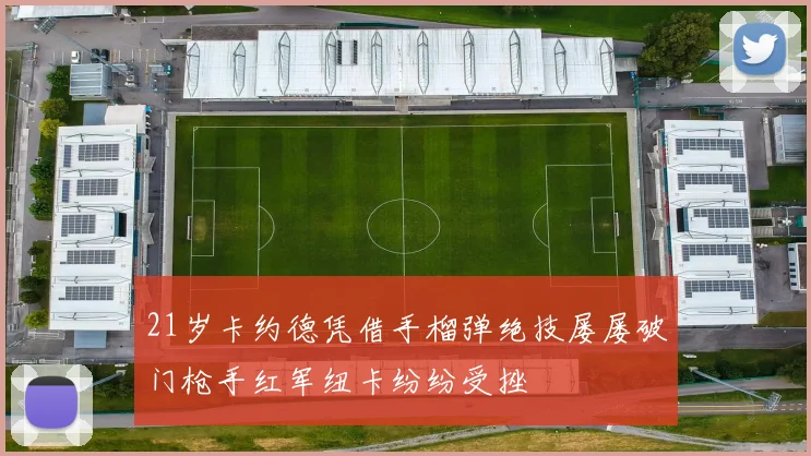 21岁卡约德凭借手榴弹绝技屡屡破门枪手红军纽卡纷纷受挫