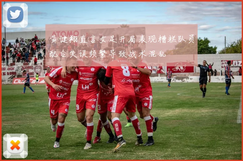 黄健翔直言女足开局表现糟糕队员配合失误频繁导致战术混乱