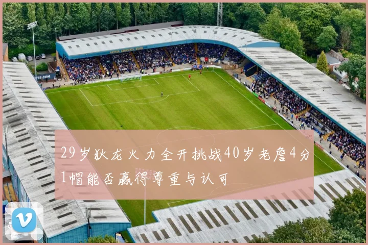 29岁狄龙火力全开挑战40岁老詹4分1帽能否赢得尊重与认可