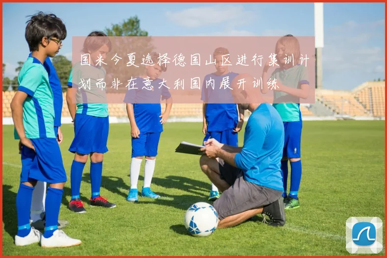 国米今夏选择德国山区进行集训计划而非在意大利国内展开训练