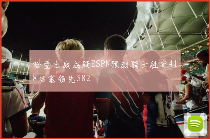 哈登出战成疑ESPN预测骑士胜率418活塞领先582