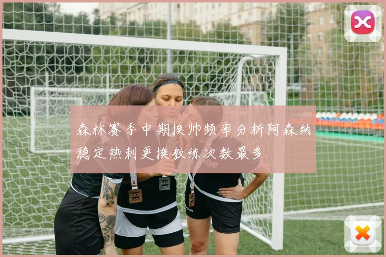 森林赛季中期换帅频率分析阿森纳稳定热刺更换教练次数最多