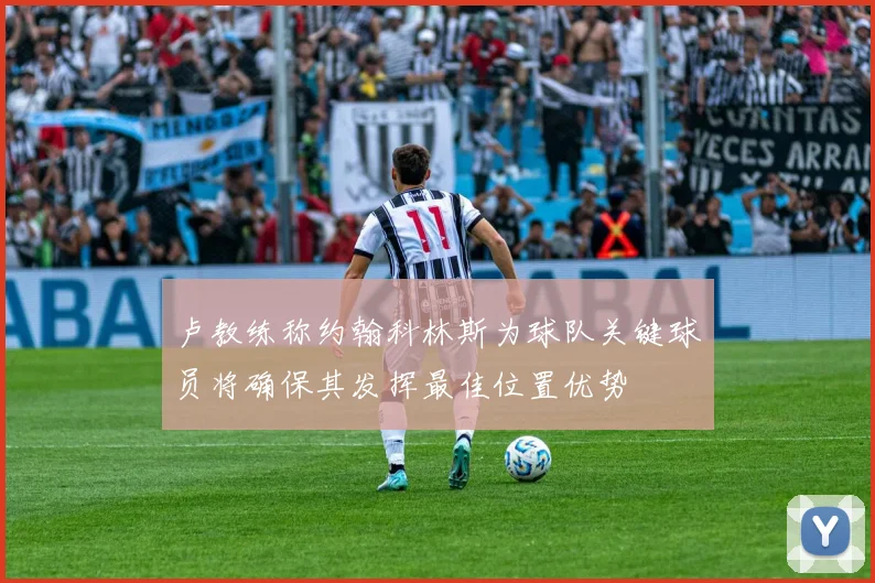 卢教练称约翰科林斯为球队关键球员将确保其发挥最佳位置优势
