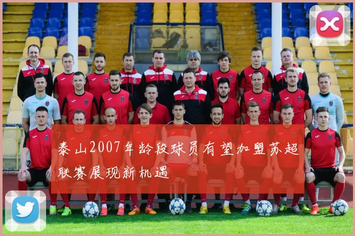 泰山2007年龄段球员有望加盟苏超联赛展现新机遇