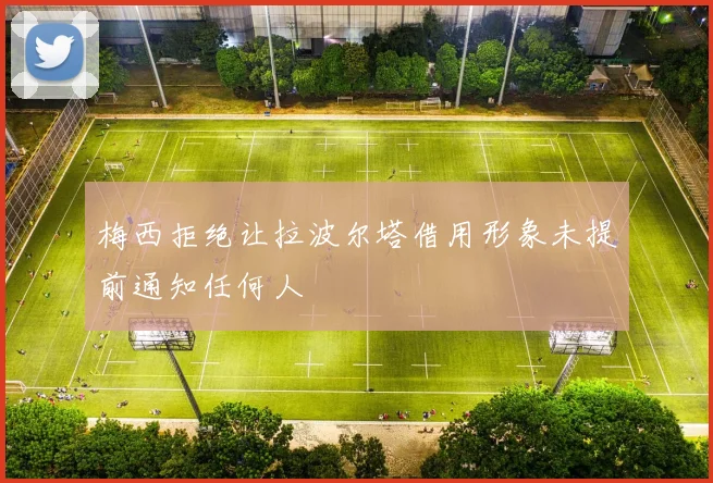 梅西拒绝让拉波尔塔借用形象未提前通知任何人